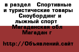  в раздел : Спортивные и туристические товары » Сноубординг и лыжный спорт . Магаданская обл.,Магадан г.